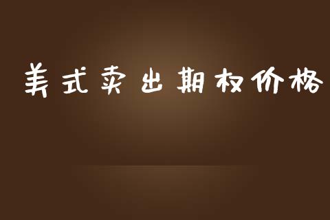 美式卖出期权价格_https://wap.fcdydaikuan.com_期货品种_第1张