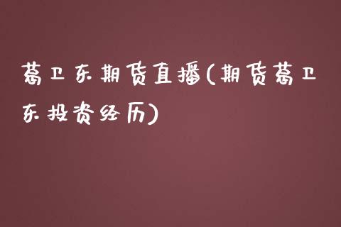 葛卫东期货直播(期货葛卫东投资经历)_https://wap.fcdydaikuan.com_期货品种_第1张