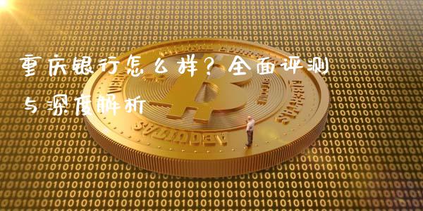 重庆银行怎么样？全面评测与深度解析_https://wap.fcdydaikuan.com_期货品种_第1张