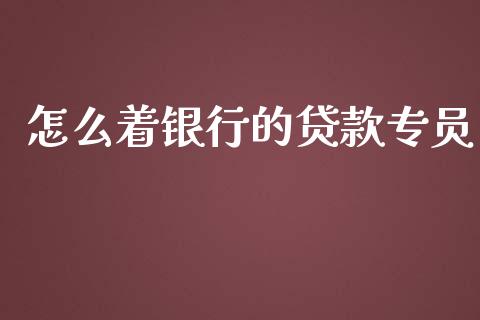 怎么着银行的贷款专员_https://wap.fcdydaikuan.com_国际投资_第1张