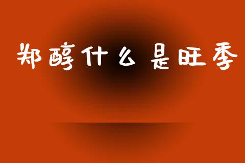 郑醇什么是旺季_https://wap.fcdydaikuan.com_金融机构_第1张