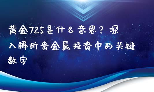 黄金725是什么意思？深入解析贵金属投资中的关键数字_https://wap.fcdydaikuan.com_投资策略_第1张