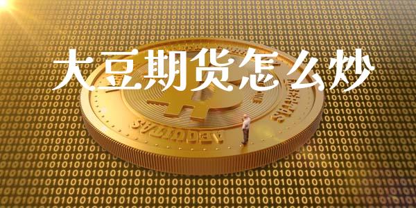 大豆期货怎么炒_https://wap.fcdydaikuan.com_期货品种_第1张