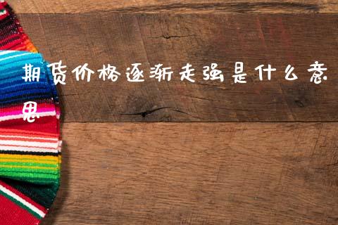 期货价格逐渐走强是什么意思_理财顾问_第1张_国际投资_理财顾问_投资策略_金融机构 期货价格逐渐走强是什么意思_https://wap.fcdydaikuan.com_理财顾问_第1张