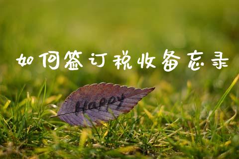 如何签订税收备忘录_https://wap.fcdydaikuan.com_理财顾问_第1张