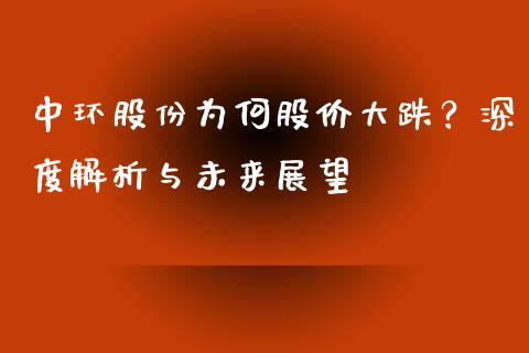 中环股份为何股价大跌？深度解析与未来展望_https://wap.fcdydaikuan.com_新股数据_第1张