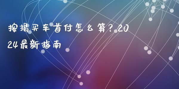 按揭买车首付怎么算？2024最新指南_https://wap.fcdydaikuan.com_金融机构_第1张