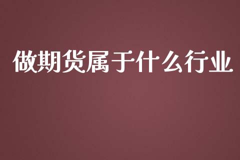 做期货属于什么行业_https://wap.fcdydaikuan.com_国际投资_第1张