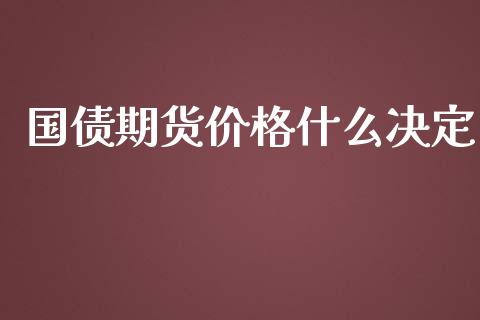 国债期货价格什么决定_https://wap.fcdydaikuan.com_投资策略_第1张