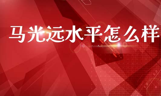 马光远水平怎么样_https://wap.fcdydaikuan.com_投资策略_第1张