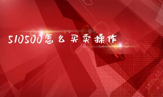 510500怎么买卖操作_https://wap.fcdydaikuan.com_期货品种_第1张