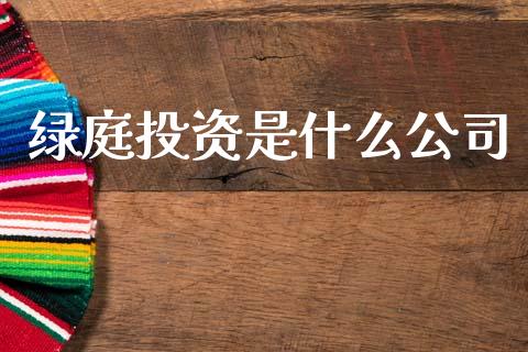 绿庭投资是什么公司_https://wap.fcdydaikuan.com_金融机构_第1张