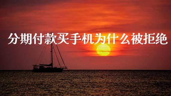分期付款买手机为什么被拒绝_https://wap.fcdydaikuan.com_国际投资_第1张
