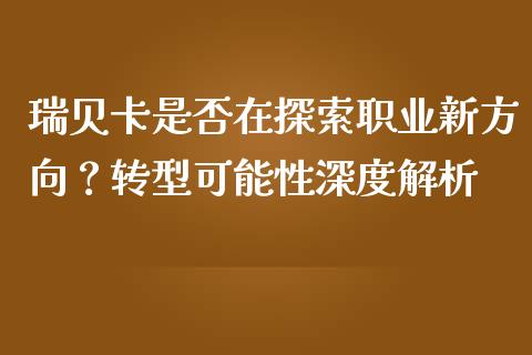 瑞贝卡是否在探索职业新方向？转型可能性深度解析_https://wap.fcdydaikuan.com_国际投资_第1张