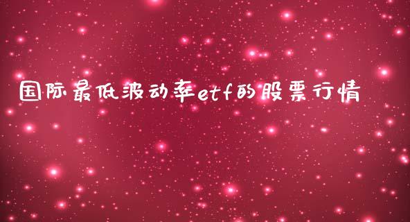 国际最低波动率etf的股票行情_https://wap.fcdydaikuan.com_金融机构_第1张
