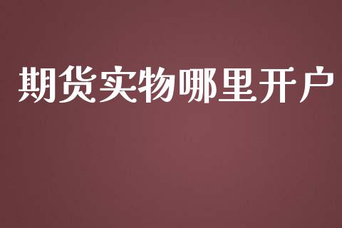 期货实物哪里开户_https://wap.fcdydaikuan.com_金融机构_第1张