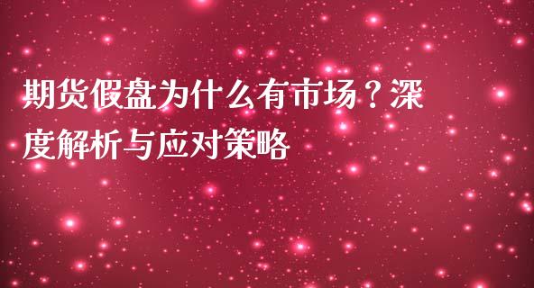 期货假盘为什么有市场？深度解析与应对策略_https://wap.fcdydaikuan.com_国际投资_第1张