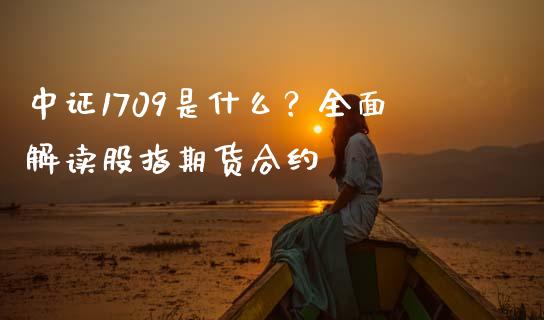 中证1709是什么？全面解读股指期货合约_https://wap.fcdydaikuan.com_投资策略_第1张