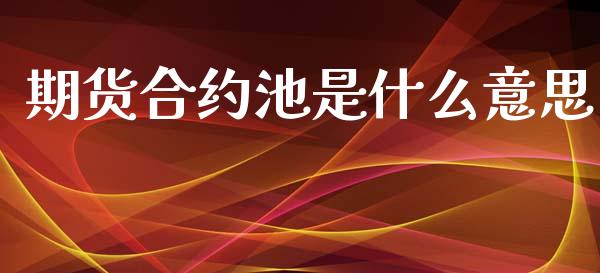 期货合约池是什么意思_https://wap.fcdydaikuan.com_理财顾问_第1张