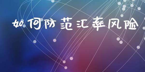如何防范汇率风险_https://wap.fcdydaikuan.com_金融机构_第1张