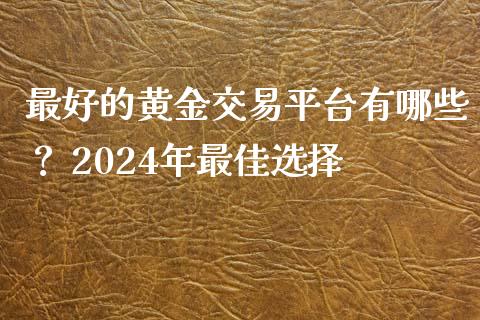 最好的黄金交易平台有哪些？ 2024年最佳选择_https://wap.fcdydaikuan.com_理财顾问_第1张