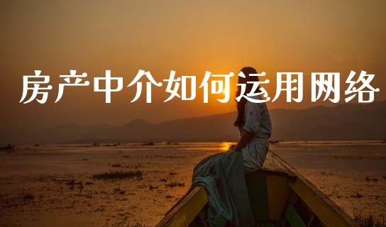 房产中介如何运用网络_https://wap.fcdydaikuan.com_期货品种_第1张