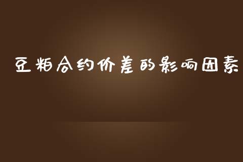 豆粕合约价差的影响因素_https://wap.fcdydaikuan.com_理财顾问_第1张