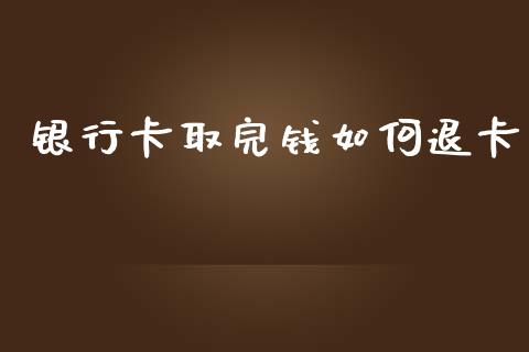 银行卡取完钱如何退卡_https://wap.fcdydaikuan.com_期货品种_第1张