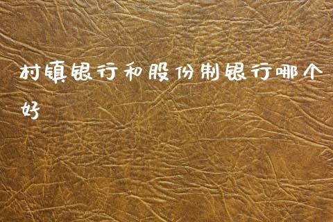 村镇银行和股份制银行哪个好_金融机构_第1张_国际投资_理财顾问_投资策略_金融机构 村镇银行和股份制银行哪个好_https://wap.fcdydaikuan.com_金融机构_第1张