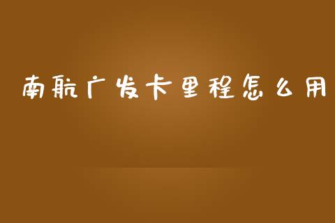南航广发卡里程怎么用_https://wap.fcdydaikuan.com_理财顾问_第1张