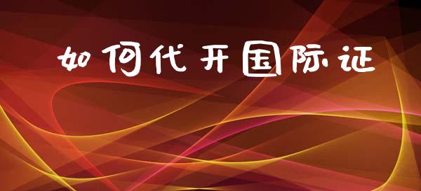 如何代开国际证_https://wap.fcdydaikuan.com_金融机构_第1张