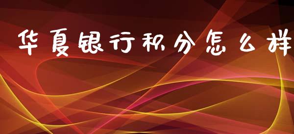 华夏银行积分怎么样_https://wap.fcdydaikuan.com_投资策略_第1张