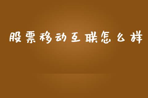 股票移动互联怎么样_https://wap.fcdydaikuan.com_理财顾问_第1张