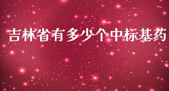 吉林省有多少个中标基药_https://wap.fcdydaikuan.com_理财顾问_第1张