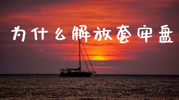 为什么解放套牢盘_https://wap.fcdydaikuan.com_期货品种_第1张