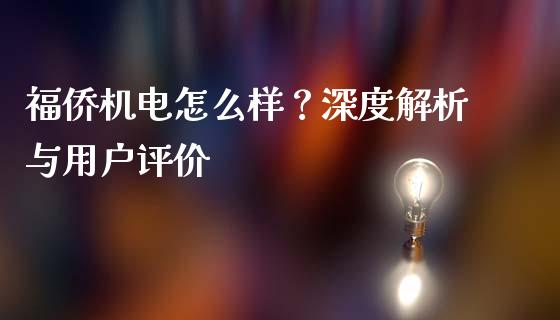 福侨机电怎么样？深度解析与用户评价_https://wap.fcdydaikuan.com_新股数据_第1张
