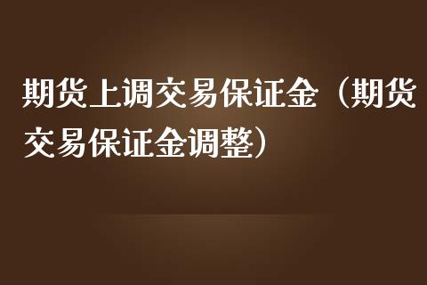 期货上调交易保证金（期货交易保证金调整）_https://wap.fcdydaikuan.com_期货品种_第1张