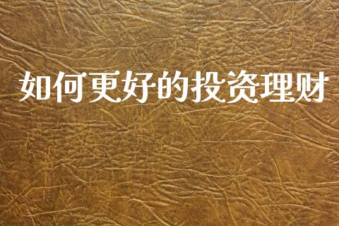 如何更好的投资理财_https://wap.fcdydaikuan.com_国际投资_第1张