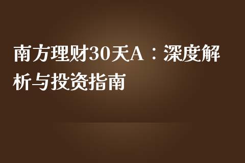 南方理财30天A：深度解析与投资指南_https://wap.fcdydaikuan.com_金融机构_第1张