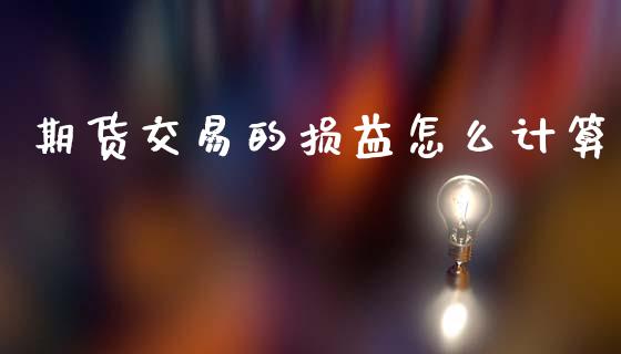 期货交易的损益怎么计算_https://wap.fcdydaikuan.com_国际投资_第1张