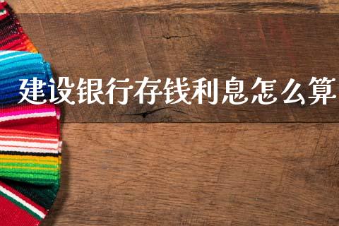 建设银行存钱利息怎么算_https://wap.fcdydaikuan.com_金融机构_第1张