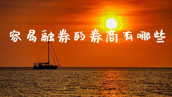 容易融券的券商有哪些_https://wap.fcdydaikuan.com_投资策略_第1张