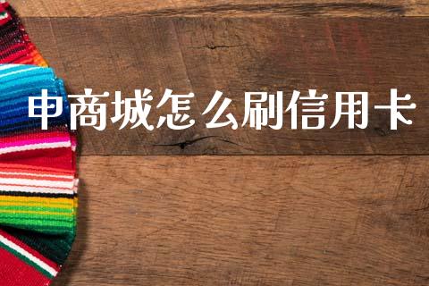 申商城怎么刷信用卡_https://wap.fcdydaikuan.com_新股数据_第1张