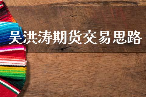 吴洪涛期货交易思路_https://wap.fcdydaikuan.com_投资策略_第1张