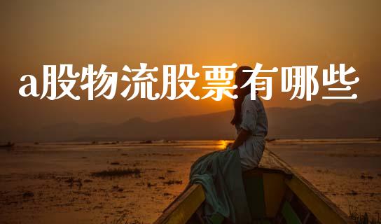 a股物流股票有哪些_https://wap.fcdydaikuan.com_期货品种_第1张