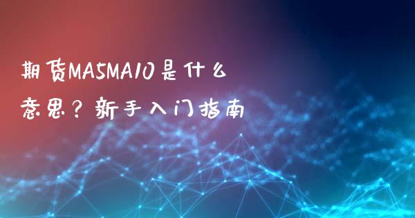 期货MA5MA10是什么意思？新手入门指南_https://wap.fcdydaikuan.com_金融机构_第1张