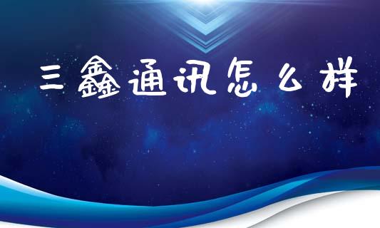 三鑫通讯怎么样_https://wap.fcdydaikuan.com_理财顾问_第1张