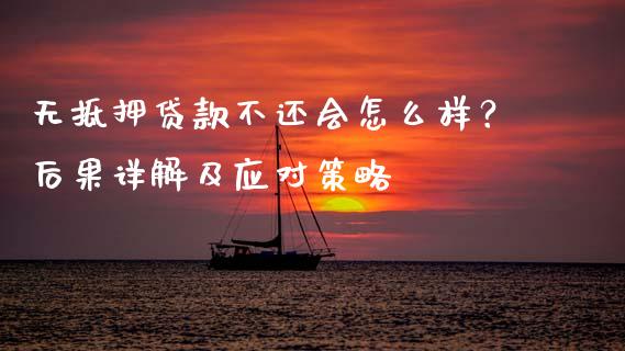 无抵押贷款不还会怎么样?后果详解及应对策略_新股数据_第1张_国际投资_理财顾问_投资策略_金融机构 无抵押贷款不还会怎么样?后果详解及应对策略_https://wap.fcdydaikuan.com_新股数据_第1张