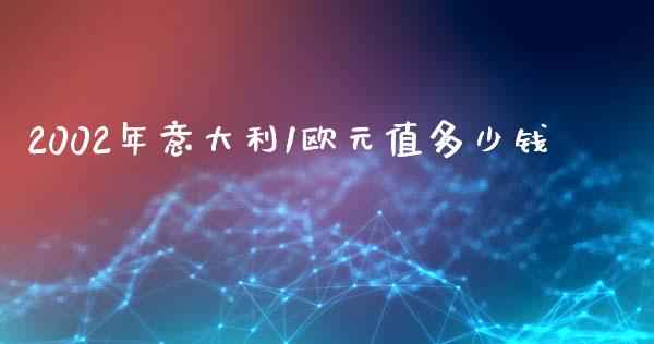 2002年意大利1欧元值多少钱_https://wap.fcdydaikuan.com_期货品种_第1张