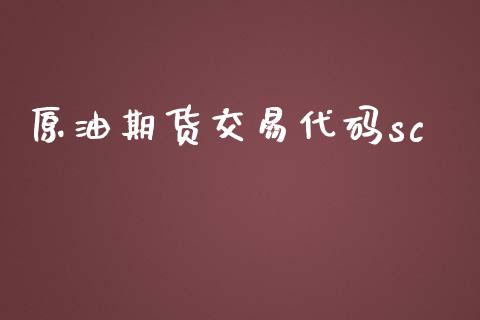 原油期货交易代码sc_https://wap.fcdydaikuan.com_投资策略_第1张